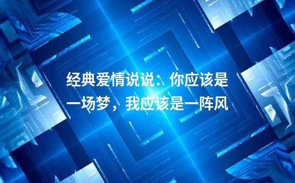 经典爱情说说：你应该是一场梦，我应该是一阵风