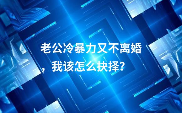 老公冷暴力又不离婚，我该怎么抉择？