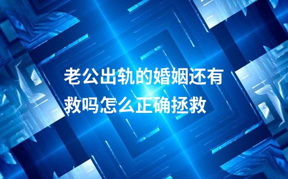 老公出轨的婚姻还有救吗怎么正确拯救