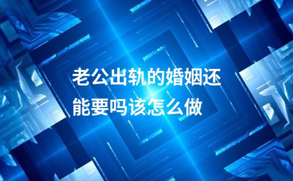 老公出轨的婚姻还能要吗该怎么做