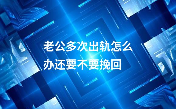 老公多次出轨怎么办还要不要挽回