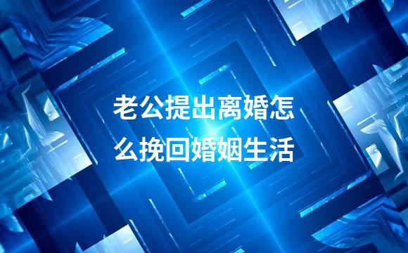 老公提出离婚怎么挽回婚姻生活
