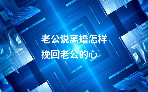 老公说离婚怎样挽回老公的心