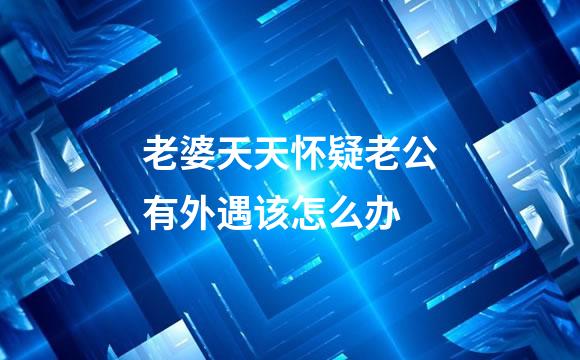 老婆天天怀疑老公有外遇该怎么办