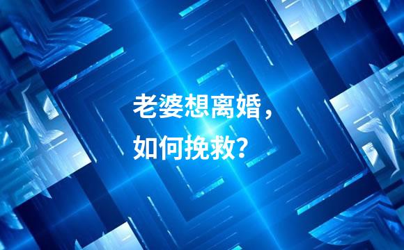 老婆想离婚，如何挽救？