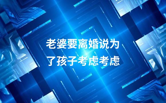 老婆要离婚说为了孩子考虑考虑