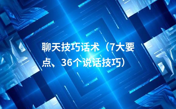 聊天技巧话术（7大要点、36个说话技巧）