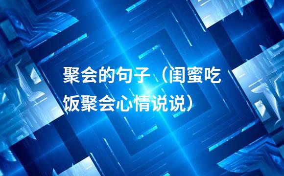 聚会的句子（闺蜜吃饭聚会心情说说）