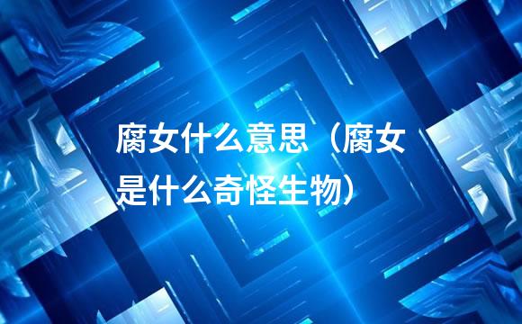 腐女什么意思（腐女是什么奇怪生物）