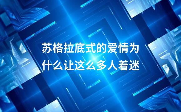 苏格拉底式的爱情为什么让这么多人着迷
