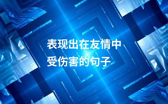 表现出在友情中受伤害的句子
