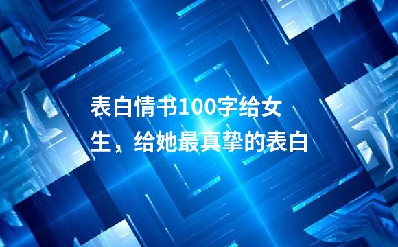 表白情书100字给女生，给她最真挚的表白