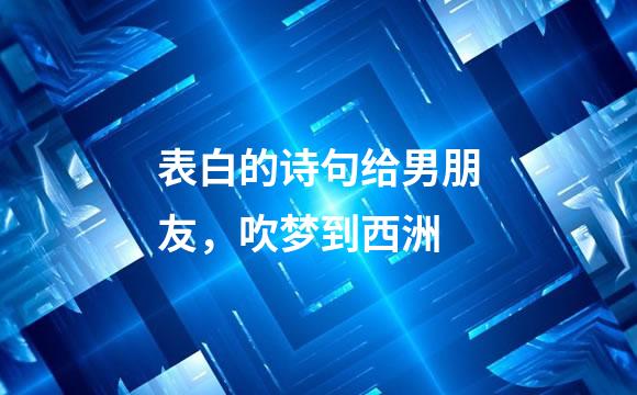 表白的诗句给男朋友，吹梦到西洲