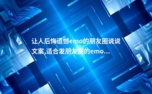 让人后悔遗憾emo的朋友圈说说文案,适合发朋友圈的emo文案