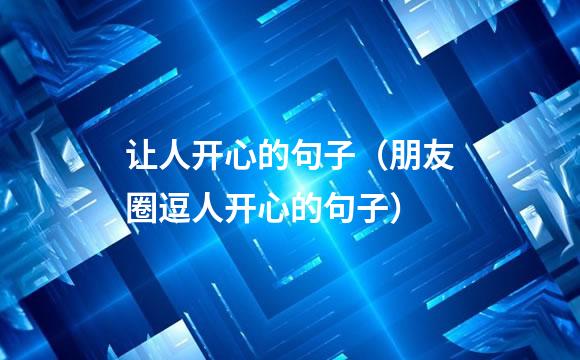 让人开心的句子（朋友圈逗人开心的句子）