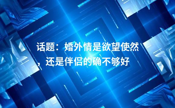 话题：婚外情是欲望使然，还是伴侣的确不够好