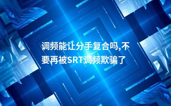调频能让分手复合吗,不要再被SRT调频欺骗了