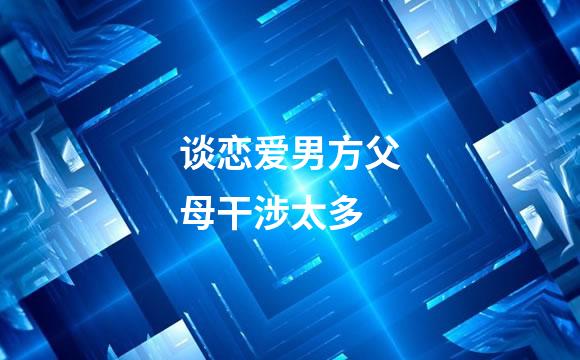 谈恋爱男方父母干涉太多