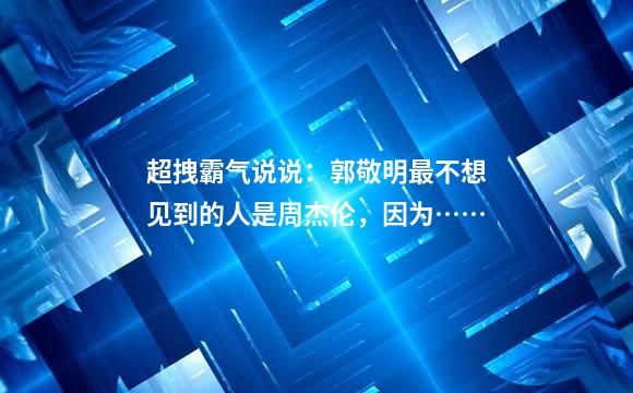 超拽霸气说说：郭敬明最不想见到的人是周杰伦，因为……