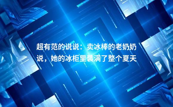 超有范的说说：卖冰棒的老奶奶说，她的冰柜里装满了整个夏天