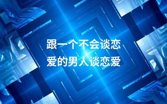 跟一个不会谈恋爱的男人谈恋爱