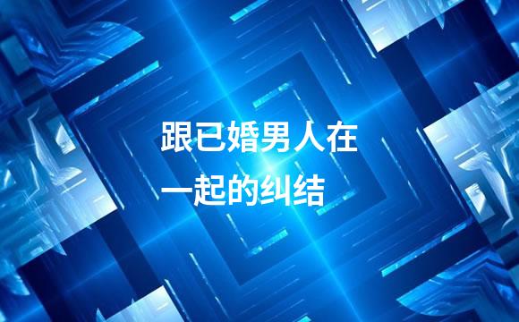 跟已婚男人在一起的纠结