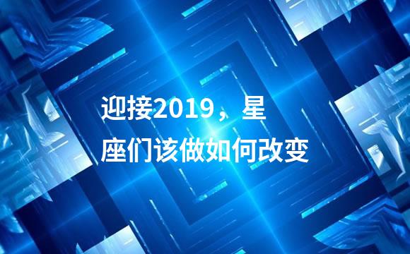 迎接2019，星座们该做如何改变
