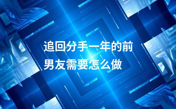 追回分手一年的前男友需要怎么做