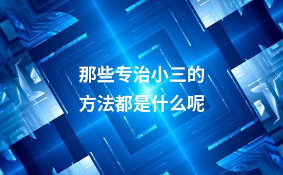 那些专治小三的方法都是什么呢