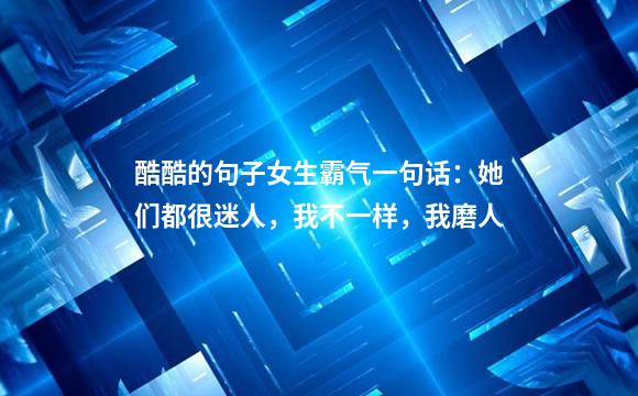 酷酷的句子女生霸气一句话：她们都很迷人，我不一样，我磨人