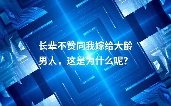 长辈不赞同我嫁给大龄男人，这是为什么呢？