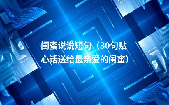 闺蜜说说短句（30句贴心话送给最亲爱的闺蜜）