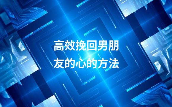 高效挽回男朋友的心的方法
